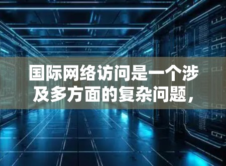 国际网络访问是一个涉及多方面的复杂问题，涉及技术、法律、安全和经济等多个方面。以下是一步步的解决方案