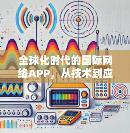 全球化时代的国际网络APP，从技术到应用的未来展望