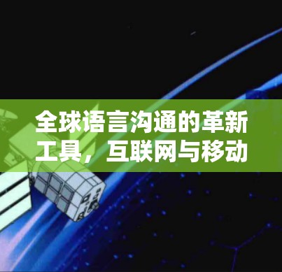 全球语言沟通的革新工具，互联网与移动应用的双刃剑作用