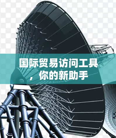国际贸易访问工具，你的新助手