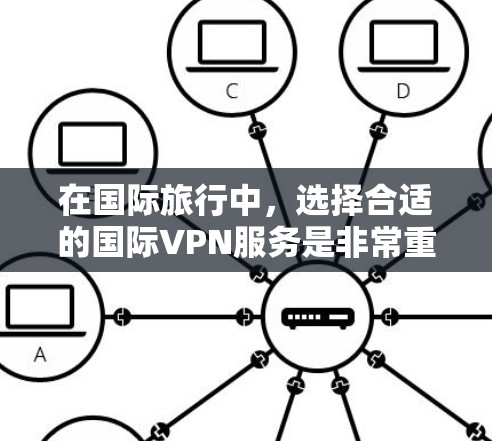 在国际旅行中，选择合适的国际VPN服务是非常重要的，以确保安全和个人数据的隐私。以下是一些常用的国际VPN服务和建议，帮助你更好地规划国际旅行时的VPN使用