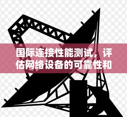 国际连接性能测试，评估网络设备的可靠性和性能