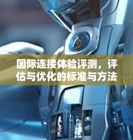 国际连接体验评测，评估与优化的标准与方法