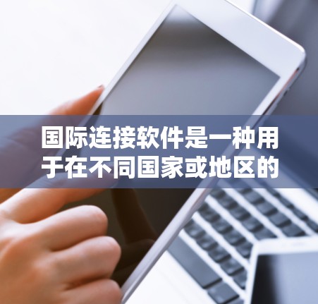 国际连接软件是一种用于在不同国家或地区的网络环境中进行在线沟通的工具。以下是一些常用的国际连接软件及其特点