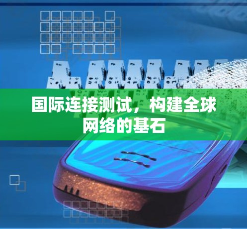 国际连接测试，构建全球网络的基石