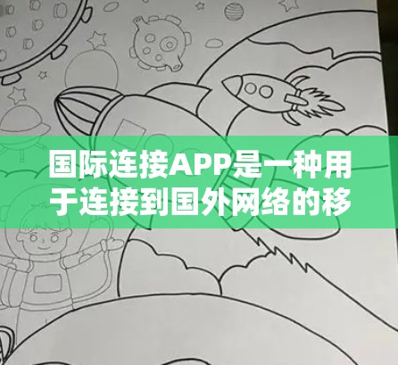 国际连接APP是一种用于连接到国外网络的移动应用。这些APP通常提供多种功能，包括