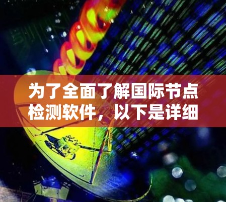 为了全面了解国际节点检测软件，以下是详细的步骤和建议