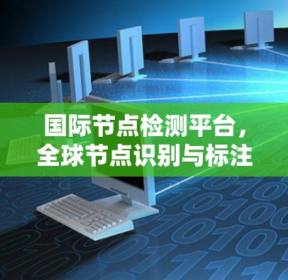国际节点检测平台，全球节点识别与标注解决方案