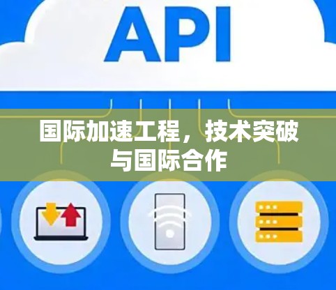 国际加速工程，技术突破与国际合作