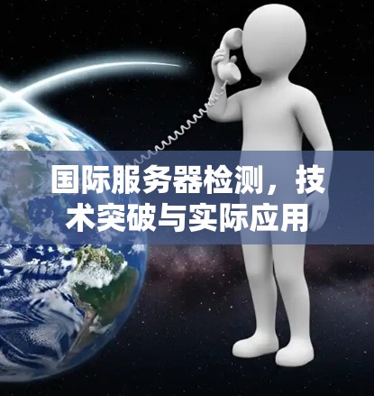 国际服务器检测，技术突破与实际应用