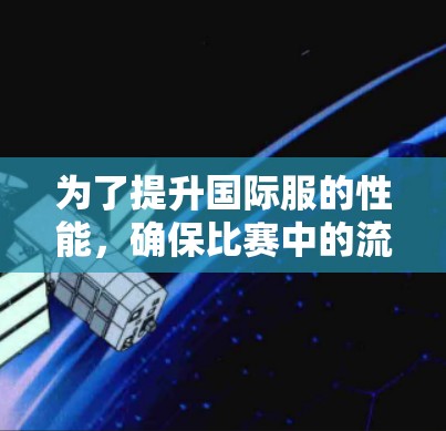 为了提升国际服的性能，确保比赛中的流畅运行，可以按照以下步骤进行