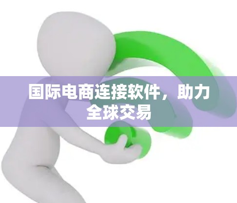 国际电商连接软件，助力全球交易