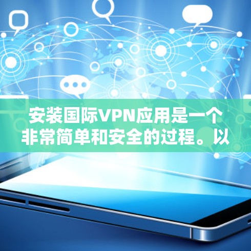 安装国际VPN应用是一个非常简单和安全的过程。以下是一些步骤，可以帮助你轻松安装国际VPN应用