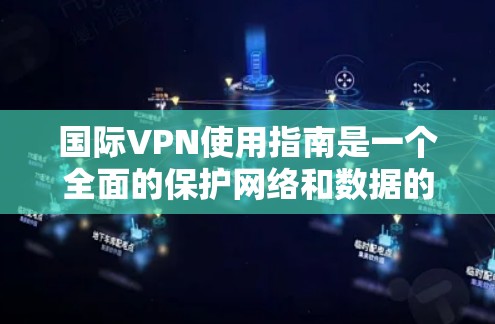 国际VPN使用指南是一个全面的保护网络和数据的安全体系，涵盖了从注册到安全管理的多个环节。以下是对该指南的详细总结和建议