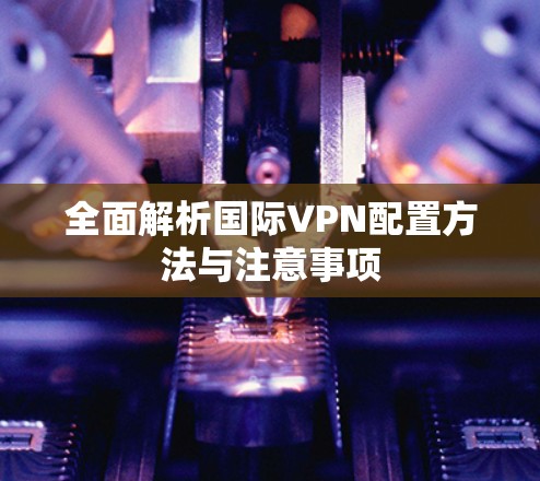 全面解析国际VPN配置方法与注意事项
