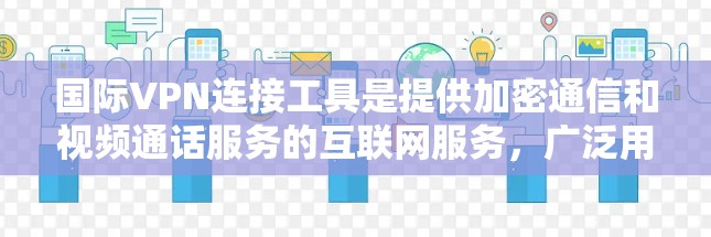 国际VPN连接工具是提供加密通信和视频通话服务的互联网服务，广泛用于全球范围内的用户。以下是关于国际VPN的主要信息和建议