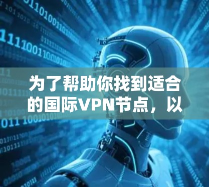 为了帮助你找到适合的国际VPN节点，以下是详细的步骤和建议
