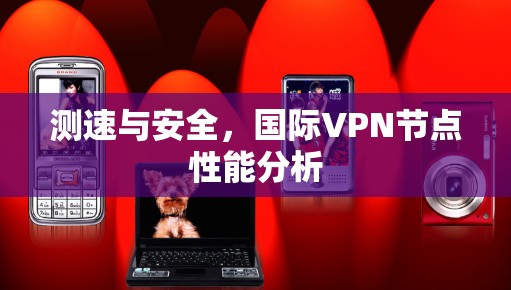 测速与安全，国际VPN节点性能分析