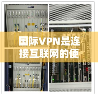 国际VPN是连接互联网的便捷工具，方便人们在全球范围内自由上网。以下是几个国际知名的VPN平台，供你参考