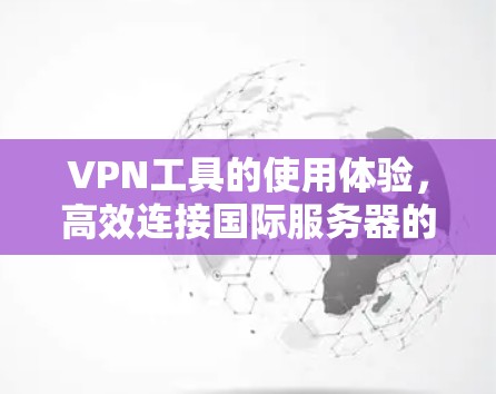VPN工具的使用体验，高效连接国际服务器的必解之道