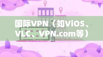国际VPN（如ViOS、VLC、VPN.com等）通常会提供一定的测速服务，但其安全性和稳定性需要通过正规渠道获取和使用。以下是一些国际VPN的常见测速问题及原因