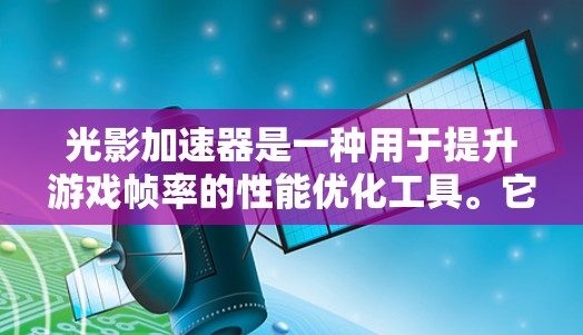 光影加速器是一种用于提升游戏帧率的性能优化工具。它们通过优化游戏代码、提升计算能力或利用特定硬件特性来加快游戏的帧率，从而在高帧率场景下提供更好的画面体验