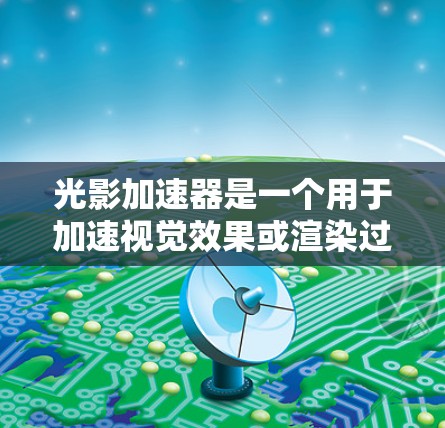 光影加速器是一个用于加速视觉效果或渲染过程的工具，适用于游戏、影视制作、虚拟现实等领域。以下是一些常见的在线加速器平台，供你选择