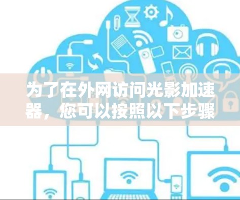 为了在外网访问光影加速器，您可以按照以下步骤进行