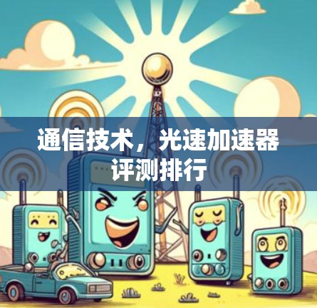 通信技术，光速加速器评测排行