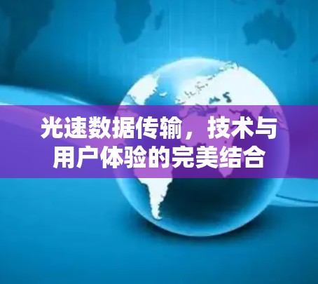 光速数据传输，技术与用户体验的完美结合