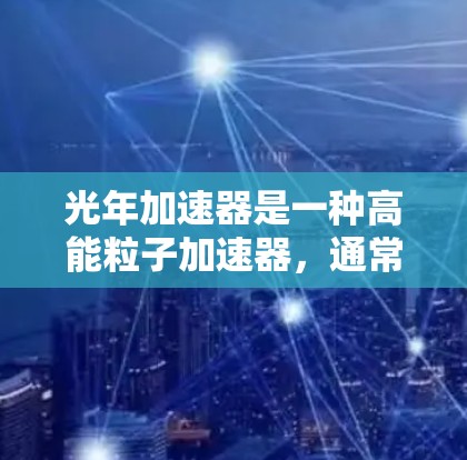 光年加速器是一种高能粒子加速器，通常用于研究高能粒子物理和量子物理。然而，其稳定连接问题是一个重要的挑战，直接影响其运行和安全性。以下是对光年加速器稳定连接问题的详细分析