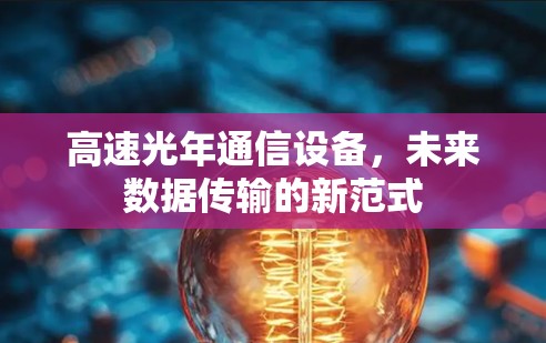 高速光年通信设备，未来数据传输的新范式