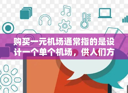 购买一元机场通常指的是设计一个单个机场，供人们方便地进入或离开。一元机场的设计需要考虑功能性和舒适性，以满足用户的需求。以下是一些设计要点和建议