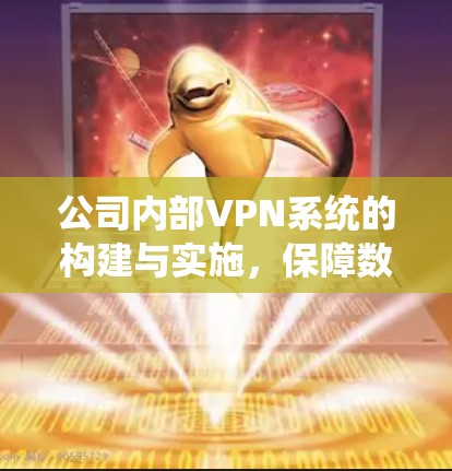 公司内部VPN系统的构建与实施，保障数据安全的关键举措