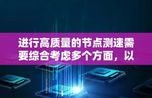 进行高质量的节点测速需要综合考虑多个方面，以下是一步步的指导方针