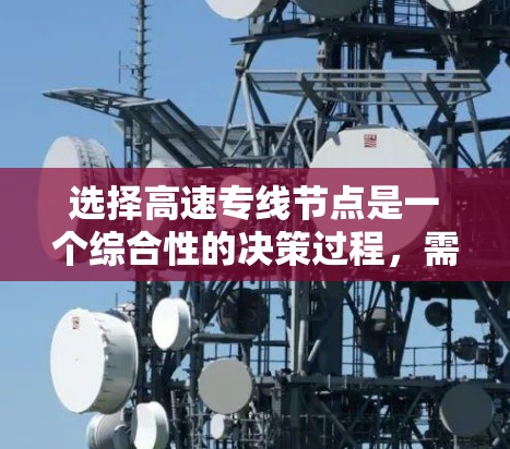 选择高速专线节点是一个综合性的决策过程，需要综合考虑多个因素。以下是一个清晰的步骤指南，帮助你做出明智的选择