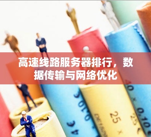 高速线路服务器排行，数据传输与网络优化