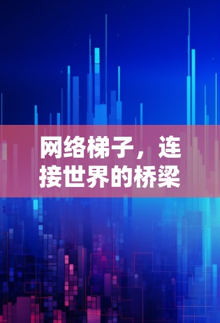 网络梯子，连接世界的桥梁