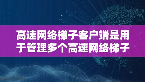 高速网络梯子客户端是用于管理多个高速网络梯子设备之间的高效数据传输和网络连接的软件工具。以下是对该主题的详细说明