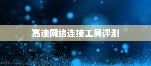 高速网络连接工具评测