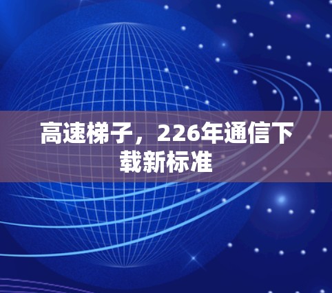高速梯子，226年通信下载新标准