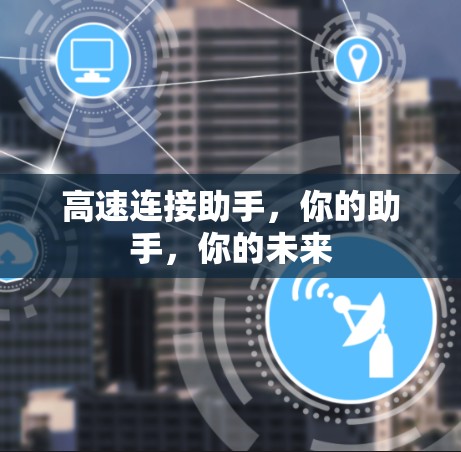 高速连接助手，你的助手，你的未来