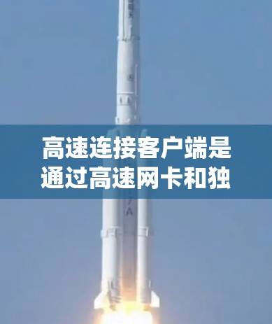 高速连接客户端是通过高速网卡和独立的应用程序，以高速度和高带宽连接到互联网，用于处理和存储数据的系统。以下是关于高速连接客户端的详细信息