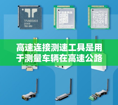 高速连接测速工具是用于测量车辆在高速公路上行驶速度的装置，广泛应用于高速公路、城市快速路和工业车辆等领域。以下是其详细信息
