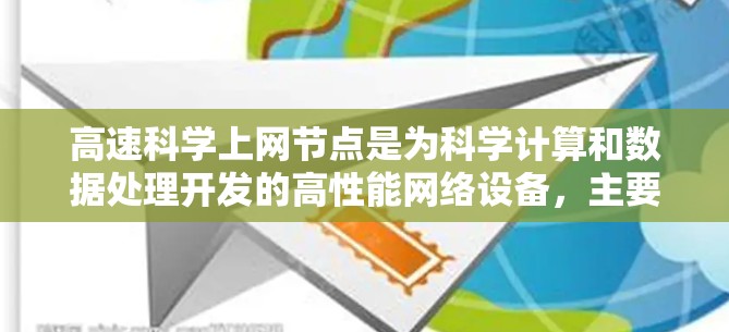 高速科学上网节点是为科学计算和数据处理开发的高性能网络设备，主要用于支持复杂科学建模和数据处理。以下是该领域的一些关键点