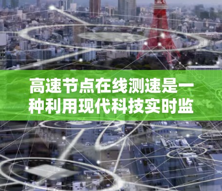 高速节点在线测速是一种利用现代科技实时监控高速公路车辆运行状态的技术，旨在确保车辆遵守交通规则，提升交通效率和安全性。以下是该技术的详细解释