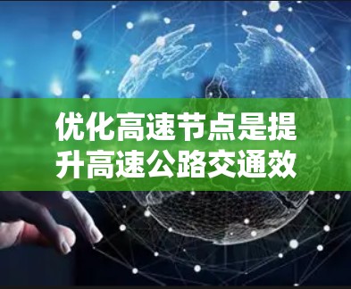优化高速节点是提升高速公路交通效率的重要措施，可以从以下几个方面入手