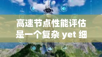 高速节点性能评估是一个复杂 yet 细致的过程，旨在确保网络在处理请求时的高效和稳定。以下是对高速节点性能评估的简要总结