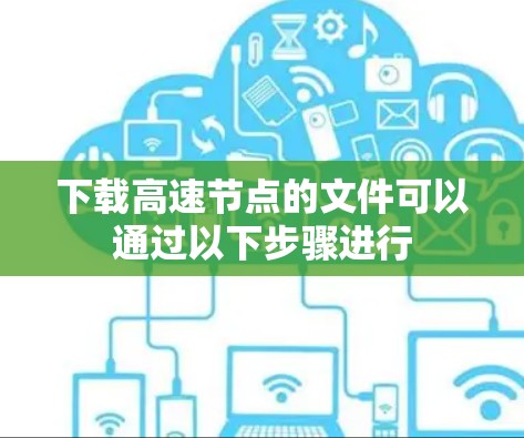 下载高速节点的文件可以通过以下步骤进行