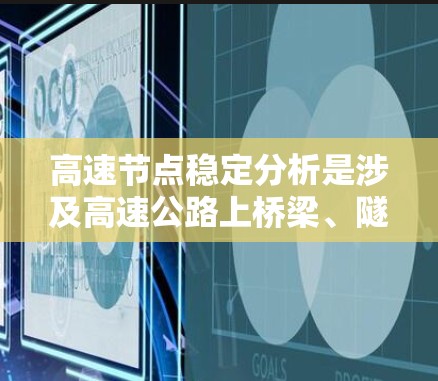 高速节点稳定分析是涉及高速公路上桥梁、隧道等结构在高速行驶时的稳定性评估。以下是对该领域内容的总结和总结